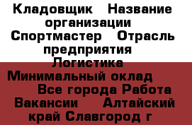 Кладовщик › Название организации ­ Спортмастер › Отрасль предприятия ­ Логистика › Минимальный оклад ­ 28 650 - Все города Работа » Вакансии   . Алтайский край,Славгород г.